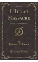 L'Ile Au Massacre: Roman Canadien Inédit (Classic Reprint)