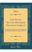 Caii Plinii Secundi Historiae Naturalis Libri 37, Vol. 1: Ad Optimorum Librorum Fidem Editi Cum Indice Rerum; Editio Sterotypa; Libri I-VI (Classic Reprint): Ad Optimorum Librorum Fidem Editi Cum Indice Rerum; Editio Sterotypa; Libri I-VI (Classic Reprint)