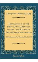 Transactions of the First Annual Reunion of the 122d Regiment Pennsylvania Volunteers: Held at Lancaster, Pa;, Thursday, May 17, 1883 (Classic Reprint)