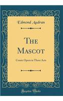 The Mascot: Comic Opera in Three Acts (Classic Reprint)