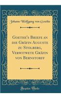 Goethe's Briefe an die Gräfin Auguste zu Stolberg, Verwitwete Gräfin von Bernstorff (Classic Reprint)