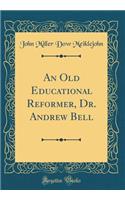 An Old Educational Reformer, Dr. Andrew Bell (Classic Reprint)
