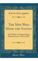 The Men Who Made the Nation: An Outline of United States History from 1760 to 1865 (Classic Reprint)
