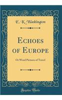 Echoes of Europe: Or Word Pictures of Travel (Classic Reprint)
