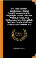 Der Vollkommene Capellmeister Das Ist Gründliche Anzeige Aller Derjenigen Sachen, Die Einer Wissen, Können, Und Vollkommen Inne Haben Muß, Der Einer Capelle Mit Ehren Und Nutzen Vorstehen Will