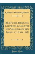 Briefe Der Herzogin Elisabeth Charlotte Von Orleans Aus Den Jahren 1716 Bis 1718 (Classic Reprint)