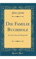 Die Familie Buchholz: Aus Dem Leben Der Hauptstadt (Classic Reprint)