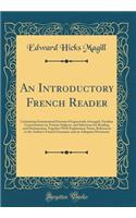 An Introductory French Reader: Containing Grammatical Exercises Progressively Arranged, Familiar Conversations on Various Subjects, and Selections for Reading and Declamation; Together With Explanatory Notes, References to the Author's French Gramm