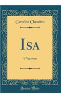 ISA: A Pilgrimage (Classic Reprint)