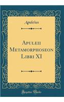 Apuleii Metamorphoseon Libri XI (Classic Reprint)