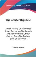 The Greater Republic: A New History Of The United States, Embracing The Growth And Achievements Of Our Country From The Earliest Days Of Discovery