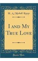 I and My True Love (Classic Reprint)