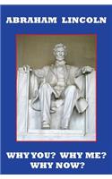 Abraham Lincoln: Why You? Why Me? Why Now?