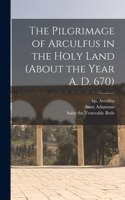 Pilgrimage of Arculfus in the Holy Land (about the Year A. D. 670)