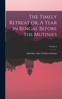 Timely Retreat or, A Year in Bengal Before the Mutinies; Volume I