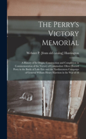 The Perry's Victory Memorial; a History of its Origin, Construction and Completion in Commemoration of the Victory of Commodore Oliver Hazard Perry in the Battle of Lake Erie and the Northwestern Campaign of General William Henry Harrison in the wa