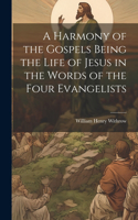 Harmony of the Gospels Being the Life of Jesus in the Words of the Four Evangelists