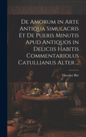 De Amorum in Arte Antiqua Simulacris Et De Pueris Minutis Apud Antiquos in Deliciis Habitis Commentariolus Catullianus Alter ...