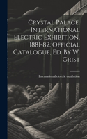 Crystal Palace. International Electric Exhibition, 1881-82. Official Catalogue, Ed. By W. Grist