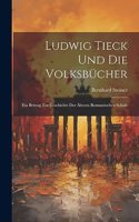 Ludwig Tieck Und Die Volksbücher: Ein Beitrag Zur Geschichte Der Älteren Romantischen Schule