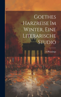 Goethes Harzreise Im Winter, Eine Literarische Studio