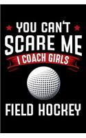 You Can't Scare Me I Coach Girls Field Hockey: Funny Blank Lined Paper Notebook For Field Hockey Team Coaches Appreciation Gift - Ball Sports Coaching Journal Humorous Quote - Collegeblock Book -