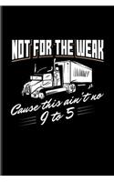 Not For The Weak Cause This Ain't No 9 To 5.: Funny Trucking Joke Journal For Truck Driving, Wrangler, Semi Trailer, Diesel, Haulage, Transportation & 18 Wheeler Fans - 6x9 - 100 Blank Lined Pag