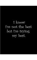 I know I'm not the best but I'm trying my best.
