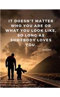 It doesn't matter who you are or what you look like, so long as somebody loves you.: 110 Lined Pages Motivational Notebook with Quote from The Witches