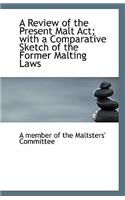 A Review of the Present Malt ACT; With a Comparative Sketch of the Former Malting Laws