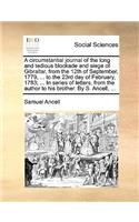 A Circumstantial Journal of the Long and Tedious Blockade and Siege of Gibraltar, from the 12th of September, 1779, ... to the 23rd Day of February, 1783; ... in Series of Letters, from the Author to His Brother. by S. Ancell, ...