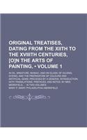 Original Treatises, Dating from the Xiith to the Xviiith Centuries, [O]n the Arts of Painting, (Volume 1); In Oil, Miniature, Mosaic, and on Glass of: (English)
