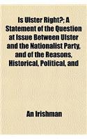 Is Ulster Right?; A Statement of the Question at Issue Between Ulster and the Nationalist Party, and of the Reasons, Historical, Political, and