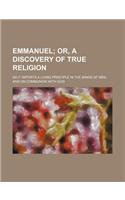 Emmanuel; Or, a Discovery of True Religion. as It Imports a Living Principle in the Minds of Men, and on Communion with God