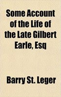 Some Account of the Life of the Late Gilbert Earle, Esq