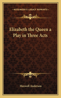 Elizabeth the Queen a Play in Three Acts