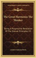 The Great Harmonia the Thinker: Being a Progressive Revelation of the Eternal Principles V5