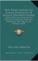 New Word Analysis or School Etymology of English Derivative Words: With Practical Exercises in Spelling, Analyzing, Defining Synonyms, and the Use of Worlds (1879)