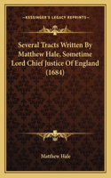 Several Tracts Written By Matthew Hale, Sometime Lord Chief Justice Of England (1684)