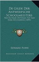 De Gilde Der Antwerpsche Schoolmeesters: Van Bij Haar Ontstaan Tot Aan Hare Afschaffing (1895)