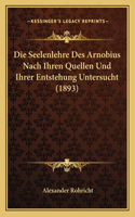 Die Seelenlehre Des Arnobius Nach Ihren Quellen Und Ihrer Entstehung Untersucht (1893): (German)