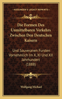 Die Formen Des Unmittelbaren Verkehrs Zwischen Den Deutschen Kaisern: Und Souveranen Fursten Vornehmlich Im X, XI Und XII Jahrhundert (1888)(German)
