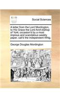 Letter from the Lord Mordington, to His Grace the Lord Arch-Bishop of York; Occasion'd by a Most Impious and Scandalous Weekly Paper, Call'd the Independent Whig.