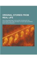 Original Stories from Real Life; With Conversations, Calculated to Regulate the Affections, and Form the Mind to Truth and Goodness