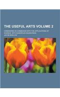 The Useful Arts; Considered in Connexion with the Applications of Science: With Numerous Engravings Volume 2: (English)