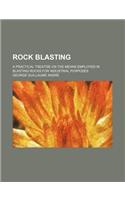 Rock Blasting; A Practical Treatise on the Means Employed in Blasting Rocks for Industrial Purposes