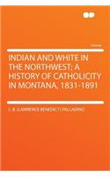 Indian and White in the Northwest; A History of Catholicity in Montana, 1831-1891