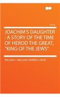 Joachim's Daughter: A Story of the Time of Herod the Great, King of the Jews