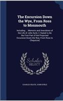 The Excursion Down the Wye, From Ross to Monmouth: Including ... Memoirs and Anecdotes of the Life of John Kyrle. [: Stated to Be the First Part of the Projected Excursion Down the Wye, From Ross to 