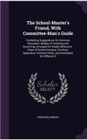 School-Master's Friend, With Committee-Man's Guide: Containing Suggestions On Common Education, Modes of Teaching and Governing, Arranged for Ready Reference: Plans of School-Houses, Furniture, Appara